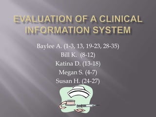 Evaluation of a Clinical Information System   Baylee A. (1-3, 13, 19-23, 28-35) Bill K.  (8-12) Katina D. (13-18) Megan S. (4-7) Susan H. (24-27) 