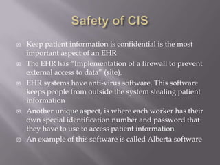Safety of CISSafety is a huge concern with EHRSecurity encompasses more than just the safety of the patient information, it covers backup of information, storage of information, protection of viruses, etc.
