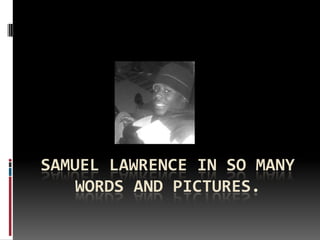 SAMUEL LAWRENCE IN SO MANY
WORDS AND PICTURES.

 