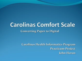 Converting Paper to Digital



Carolinas Health Informatics Program
                    Practicum Project
                          John Horan
 