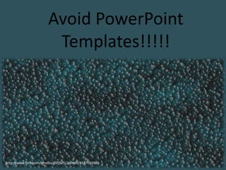 Avoid PowerPoint
Templates!!!!!

http://www.flickr.com/photos/60057912@N00/5587059109

 