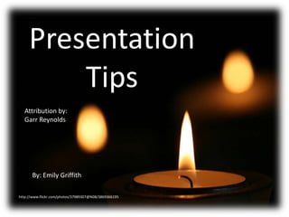 Presentation
Tips
Attribution by:
Garr Reynolds

By: Emily Griffith
http://www.flickr.com/photos/37989307@N08/3869366195

 