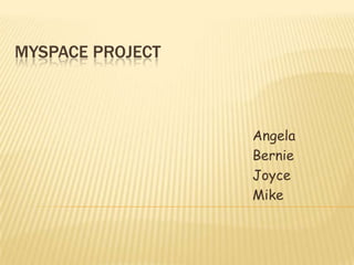 MYSPACE project Angela Bernie Joyce Mike 