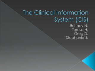 The Clinical Information System (CIS) Brittney N. Teresa H. Greg D. Stephanie J. 