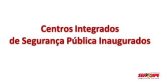 Centros Integrados
de Segurança Pública Inaugurados
 