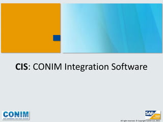 CIS: CONIM Integration Software




                        All right reserved. © Copyright Conim LLC, 2011
 