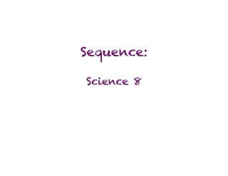 Sequence:

Science 8
 