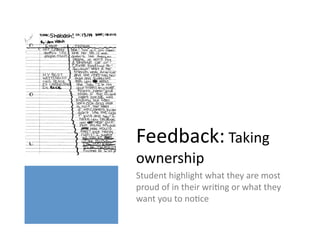 Feedback:	
  Taking	
  
ownership	
  
Student	
  highlight	
  what	
  they	
  are	
  most	
  
proud	
  of	
  in	
  their	
  wriHng	
  or	
  what	
  they	
  
want	
  you	
  to	
  noHce	
  
 