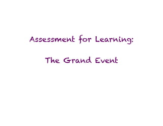Assessment for Learning:

   The Grand Event
 