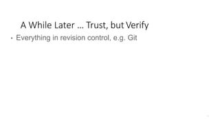 • Everything in revision control, e.g. Git
A While Later … Trust, but Verify
 