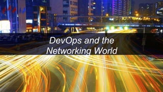 DevOps and the
Networking World
 