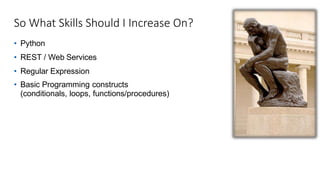 So What Skills Should I Increase On?
• Python
• REST / Web Services
• Regular Expression
• Basic Programming constructs
(conditionals, loops, functions/procedures)
 