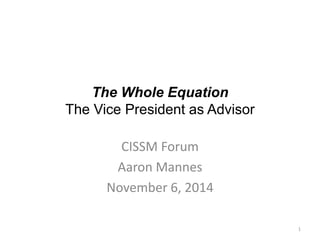 The Whole Equation
The Vice President as Advisor
CISSM Forum
Aaron Mannes
November 6, 2014
1
 