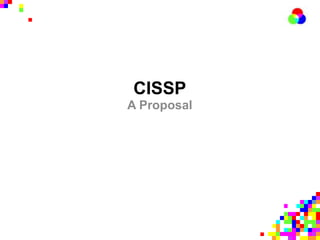 CISSP
A Proposal
 