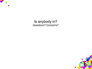 Is anybody in?
Questions? Concerns?
 