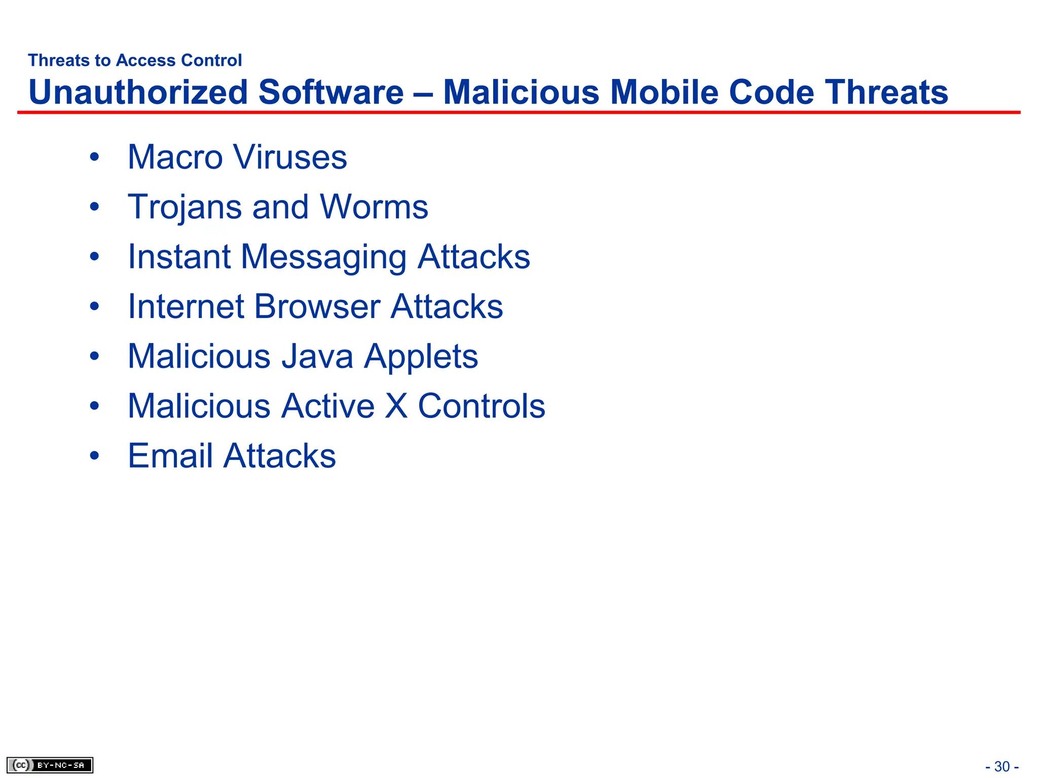 Threats to Access Control
Unauthorized Software – Malicious Mobile Code Threats
• Macro Viruses
• Trojans and Worms
• Instant Messaging Attacks
• Internet Browser Attacks
• Malicious Java Applets
• Malicious Active X Controls
• Email Attacks
- 30 -
 