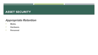 ASSET SECURITY
Appropriate Retention
 Media.
 Hardware.
 Personnel
 