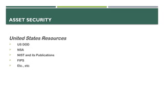 ASSET SECURITY
United States Resources
 US DOD
 NSA
 NIST and its Publications
 FIPS
 Etc., etc
 