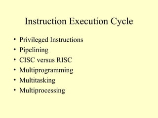 Instruction Execution Cycle
• Privileged Instructions
• Pipelining
• CISC versus RISC
• Multiprogramming
• Multitasking
• Multiprocessing
 