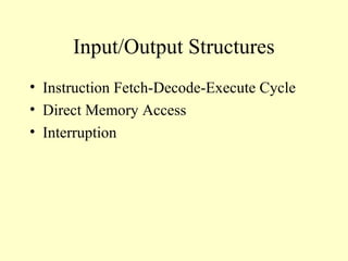 Input/Output Structures
• Instruction Fetch-Decode-Execute Cycle
• Direct Memory Access
• Interruption
 