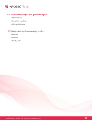 www.infosectrain.com I sales@infosectrain.com 20
6.4 Analyze test output and generate report
6.5 Conduct or facilitate security audits
» Remediation
» Exception handling
» Ethical disclosure
» Internal
» External
» Third-party
 