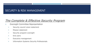 SECURITY & RISK MANAGEMENT
The Complete & Effective Security Program
 Oversight Committee Representation
 Security council vision statement
 Mission statement
 Security program oversight
 End users
 Executive management
 Information Systems Security Professionals
 