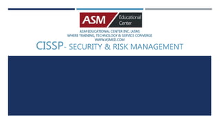 ASM EDUCATIONAL CENTER INC. (ASM)
WHERE TRAINING, TECHNOLOGY & SERVICE CONVERGE
WWW.ASMED.COM
CISSP- SECURITY & RISK MANAGEMENT
 