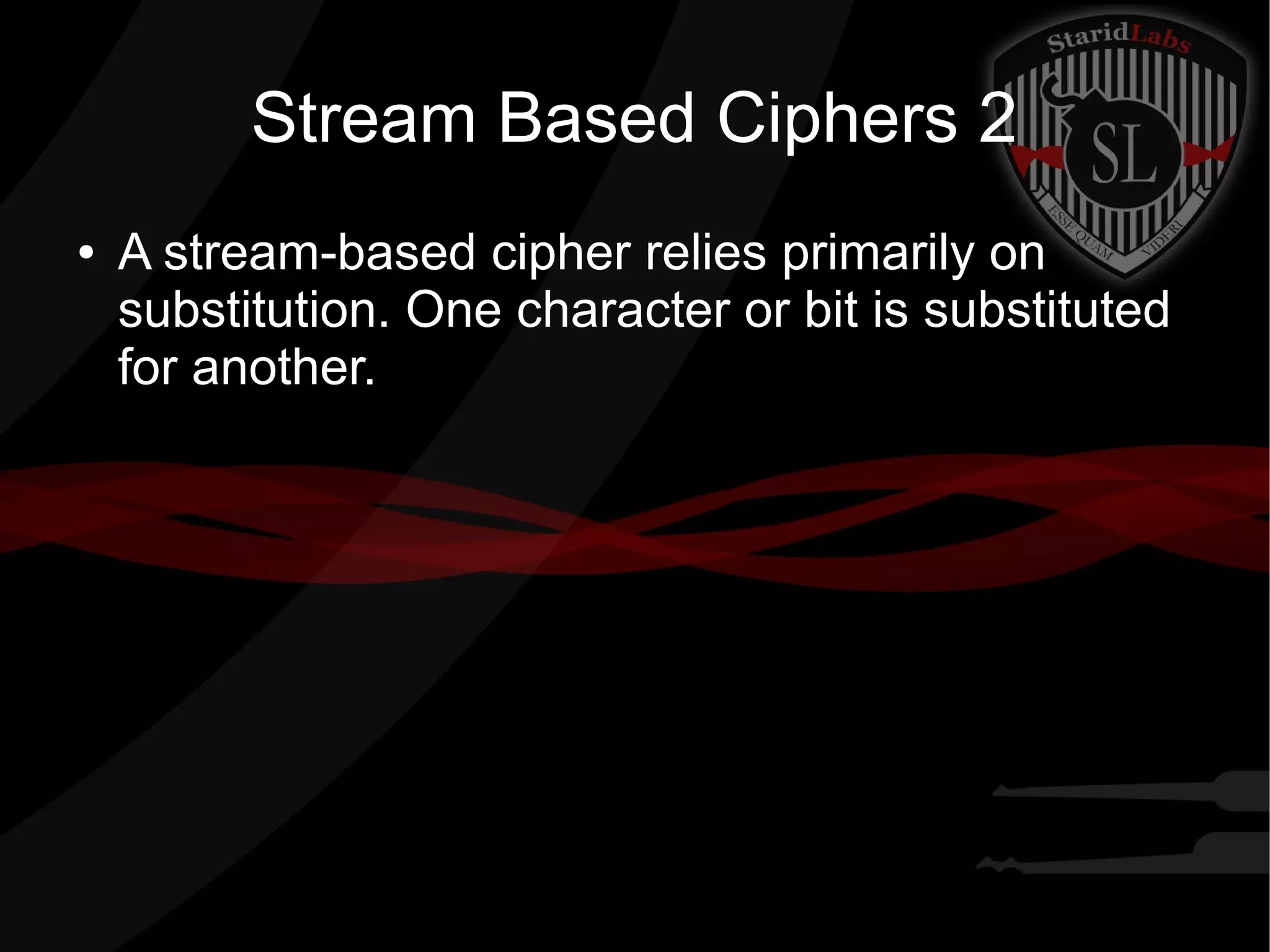 Stream Based Ciphers 2
● A stream-based cipher relies primarily on
substitution. One character or bit is substituted
for another.
 