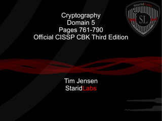 Cryptography
Domain 5
Pages 761-790
Official CISSP CBK Third Edition
Tim Jensen
StaridLabs
 