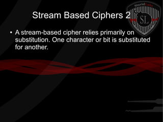Stream Based Ciphers 2
● A stream-based cipher relies primarily on
substitution. One character or bit is substituted
for another.
 