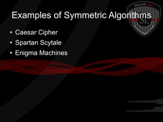 Examples of Symmetric Algorithms
● Caesar Cipher
● Spartan Scytale
● Enigma Machines
 
