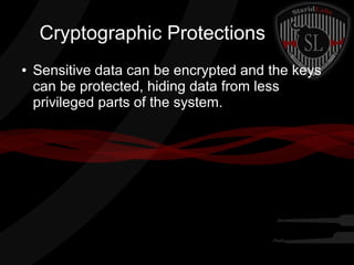 Cryptographic Protections
●

Sensitive data can be encrypted and the keys
can be protected, hiding data from less
privileged parts of the system.

 