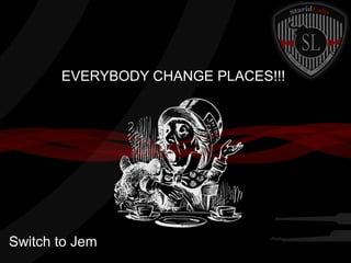 EVERYBODY CHANGE PLACES!!!

Switch to Jem

 