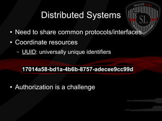 Distributed Systems
●

Need to share common protocols/interfaces

●

Coordinate resources
–

UUID: universally unique identifiers
17014a58-bd1a-4b6b-8757-adecee9cc99d

●

Authorization is a challenge

 