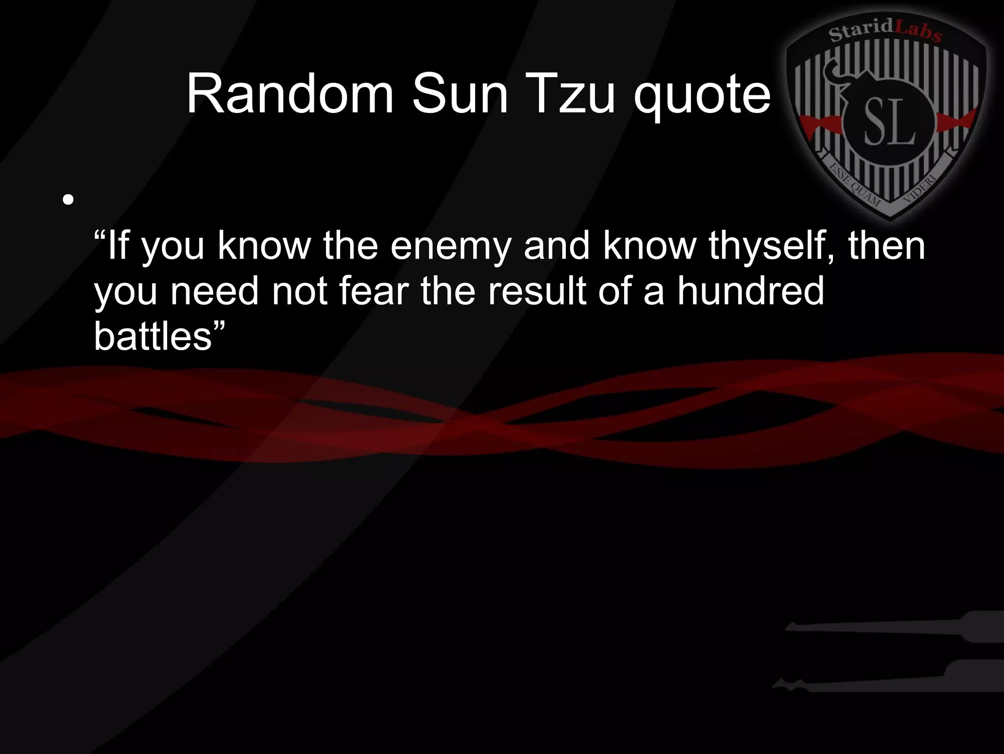 Random Sun Tzu quote
●

“If you know the enemy and know thyself, then
you need not fear the result of a hundred
battles”

 