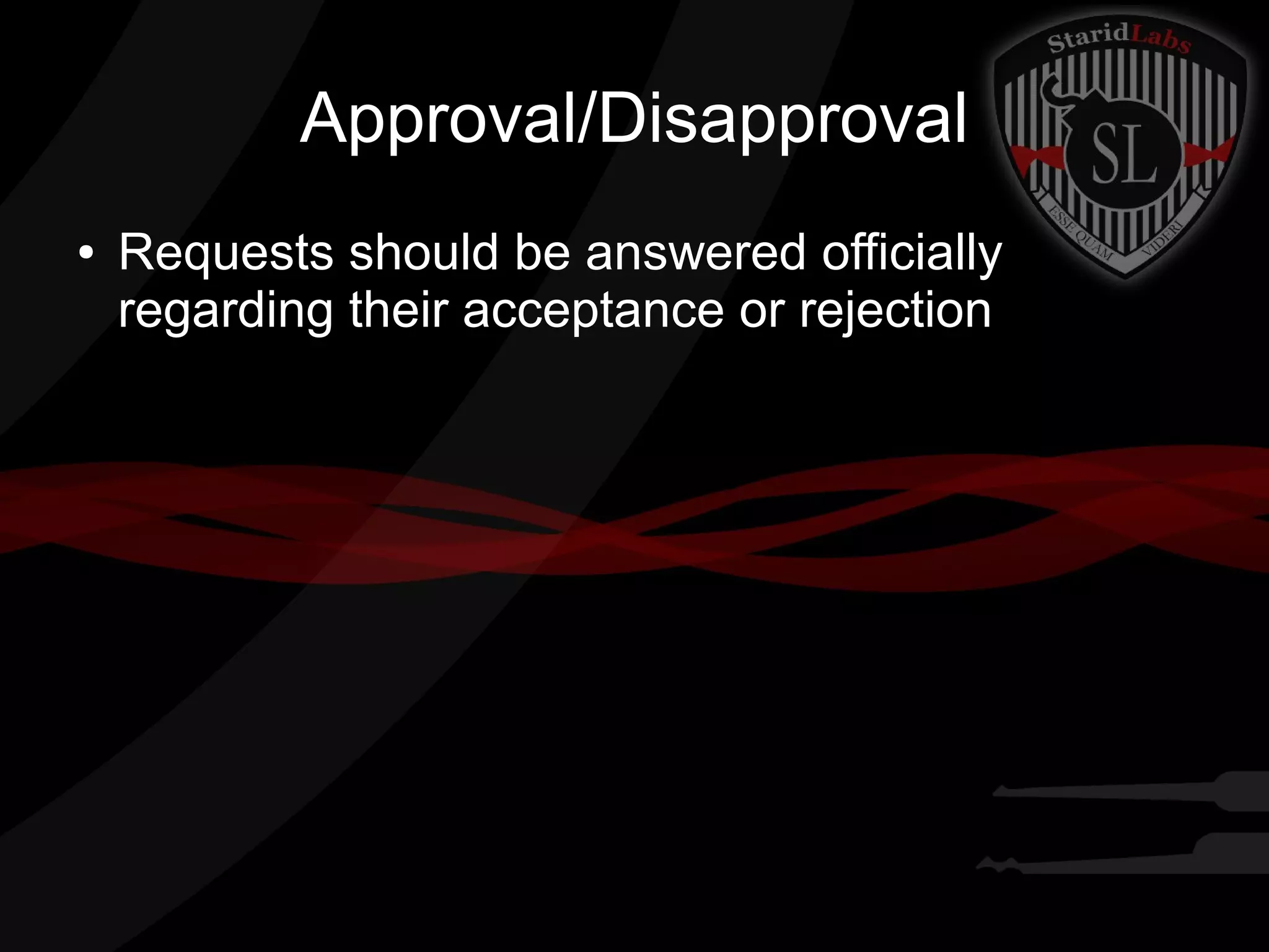 Approval/Disapproval
●

Requests should be answered officially
regarding their acceptance or rejection

 