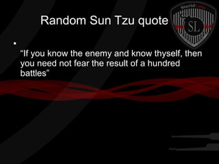 Random Sun Tzu quote
●

“If you know the enemy and know thyself, then
you need not fear the result of a hundred
battles”

 