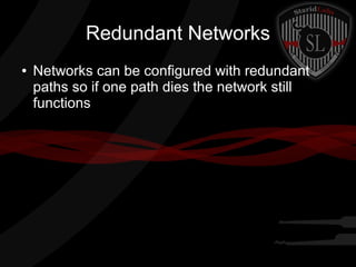 Redundant Networks
●

Networks can be configured with redundant
paths so if one path dies the network still
functions

 
