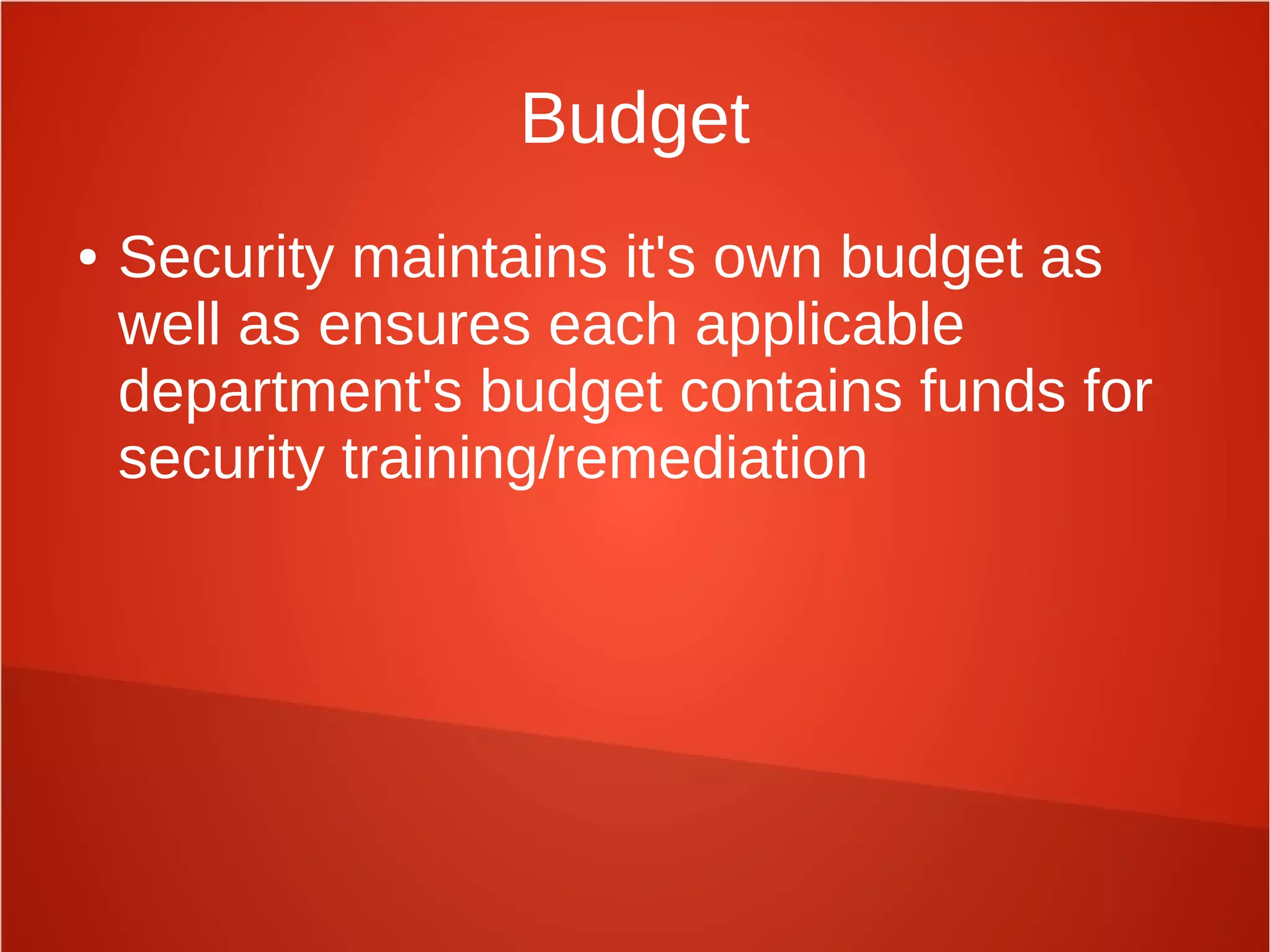 Budget
● Security maintains it's own budget as
well as ensures each applicable
department's budget contains funds for
security training/remediation
 