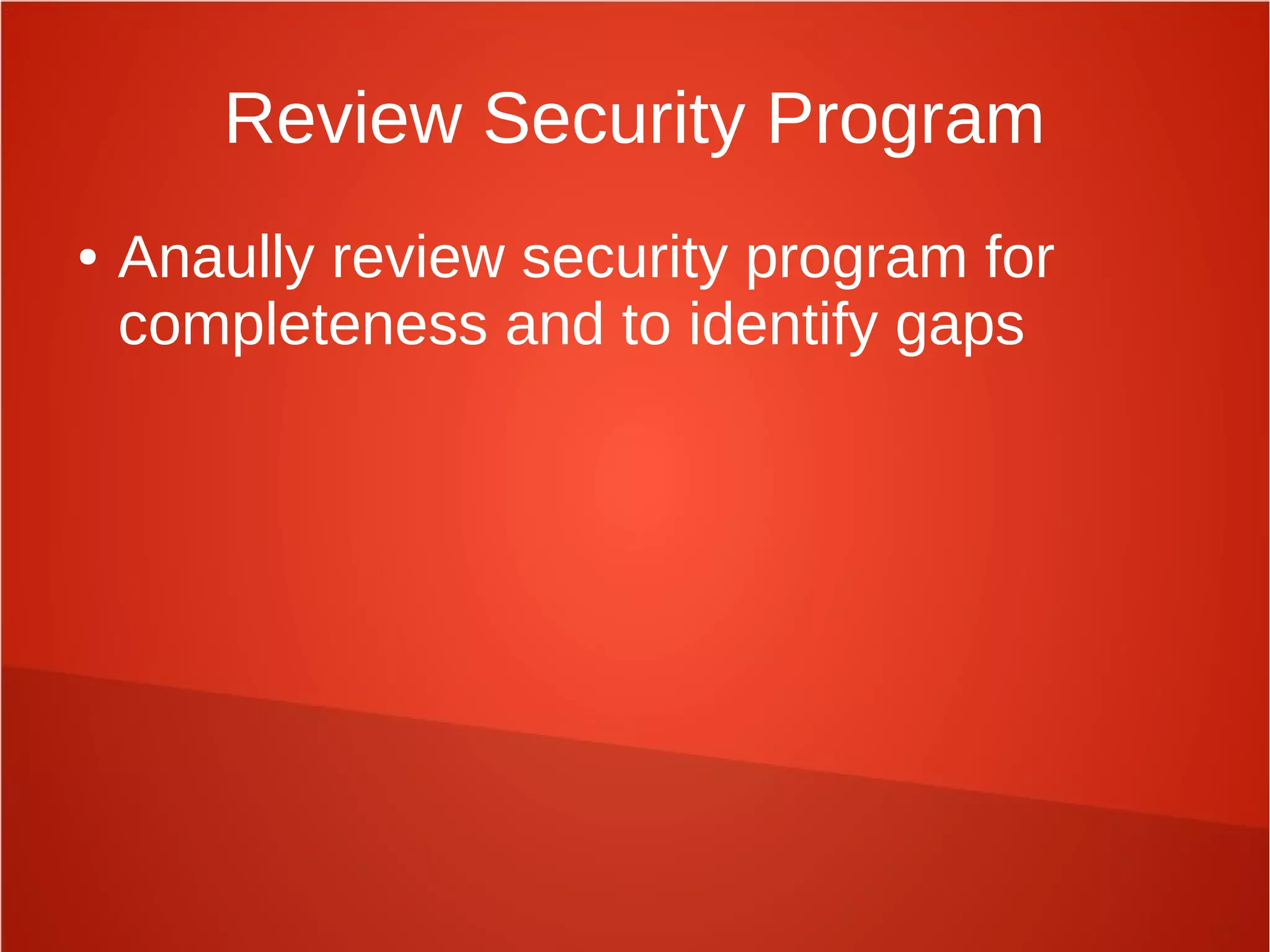 Review Security Program
● Anaully review security program for
completeness and to identify gaps
 