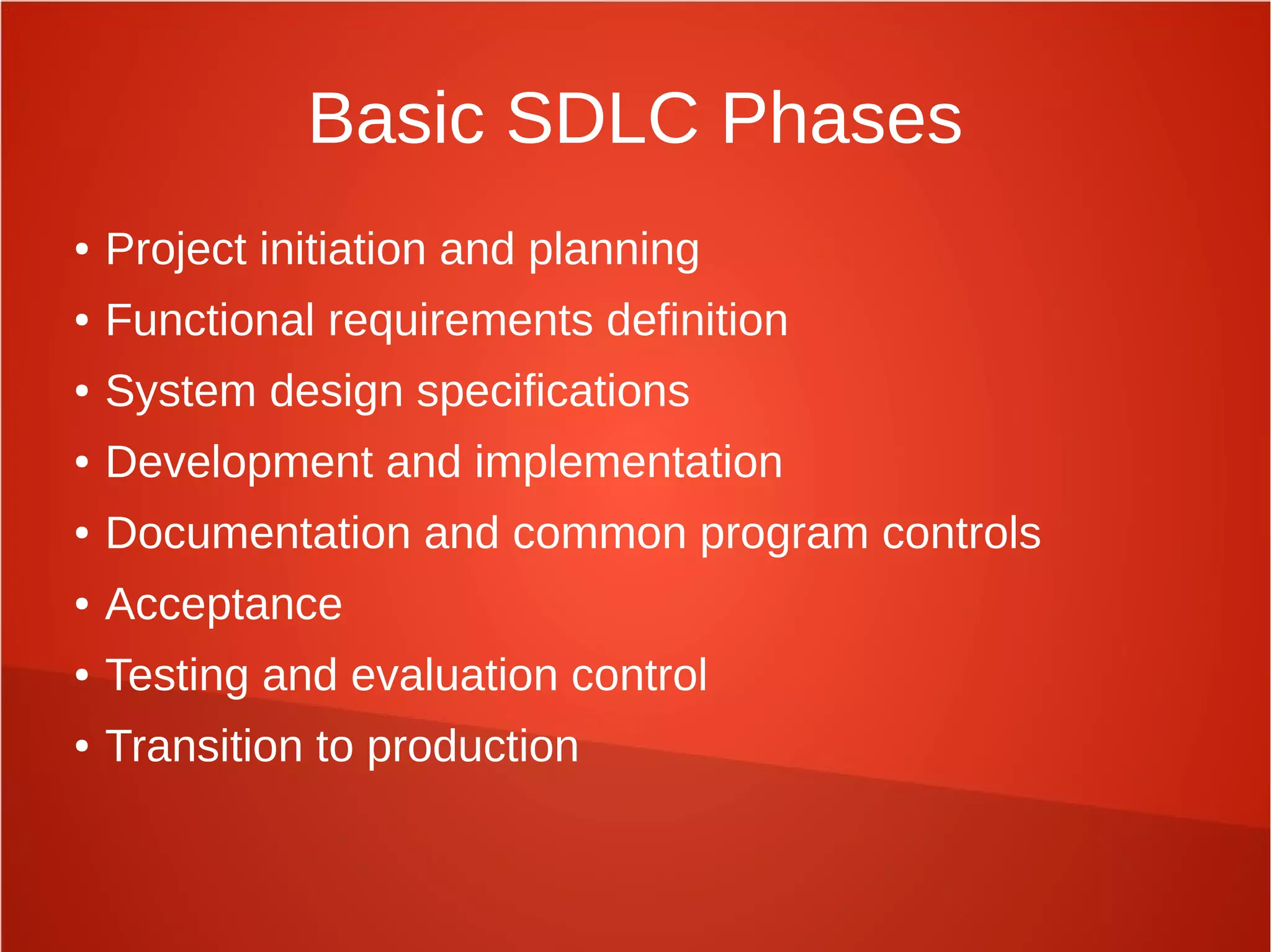 Basic SDLC Phases
● Project initiation and planning
● Functional requirements definition
● System design specifications
● Development and implementation
● Documentation and common program controls
● Acceptance
● Testing and evaluation control
● Transition to production
 