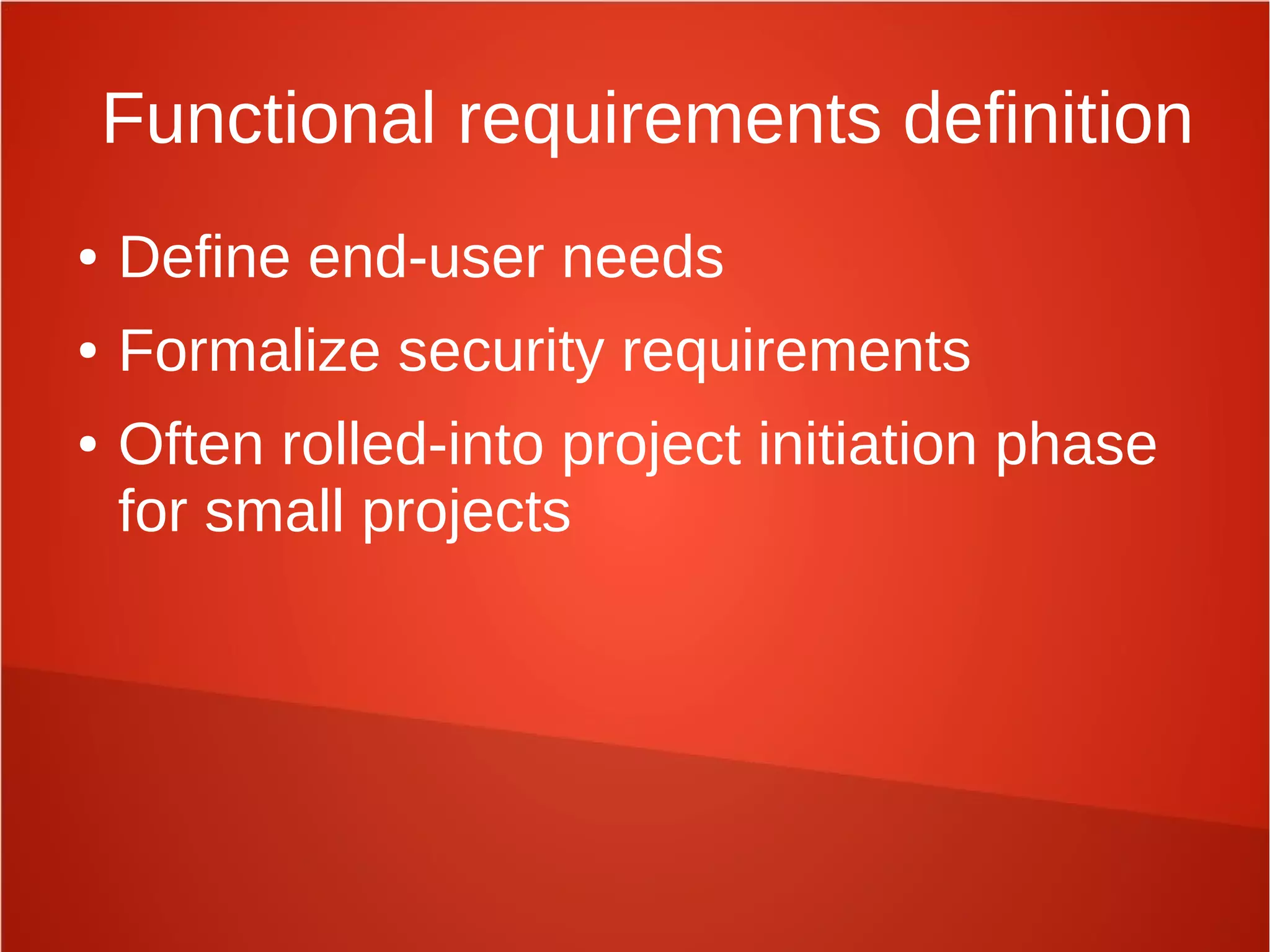 Functional requirements definition
● Define end-user needs
● Formalize security requirements
● Often rolled-into project initiation phase
for small projects
 