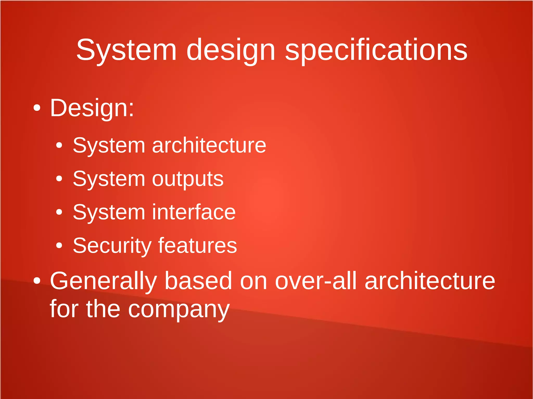 System design specifications
● Design:
● System architecture
● System outputs
● System interface
● Security features
● Generally based on over-all architecture
for the company
 