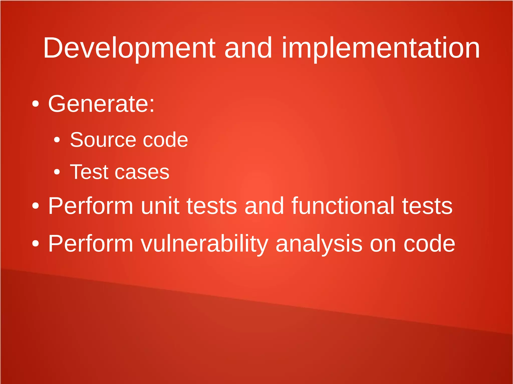 Development and implementation
● Generate:
● Source code
● Test cases
● Perform unit tests and functional tests
● Perform vulnerability analysis on code
 