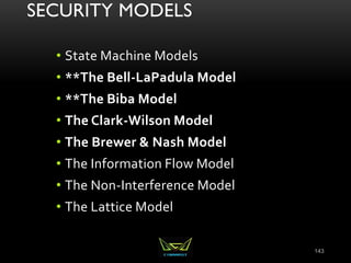 SECURITY MODELS
• State Machine Models
• **The Bell-LaPadula Model
• **The Biba Model
• The Clark-Wilson Model
• The Brewer & Nash Model
• The Information Flow Model
• The Non-Interference Model
• The Lattice Model
143
 