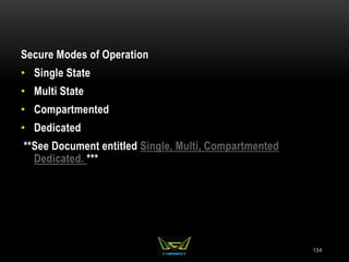 Secure Modes of Operation
• Single State
• Multi State
• Compartmented
• Dedicated
**See Document entitled Single, Multi, Compartmented
Dedicated. ***
154
 