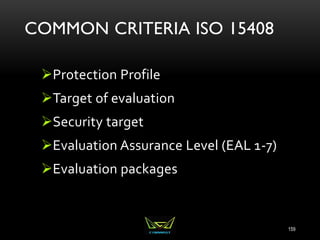 COMMON CRITERIA ISO 15408
Protection Profile
Target of evaluation
Security target
Evaluation Assurance Level (EAL 1-7)
Evaluation packages
159
 