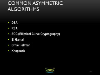 COMMON ASYMMETRIC
ALGORITHMS
• DSA
• RSA
• ECC (Elliptical Curve Cryptography)
• El Gamal
• Diffie Hellman
• Knapsack
187
 