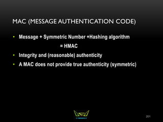 MAC (MESSAGE AUTHENTICATION CODE)
• Message + Symmetric Number +Hashing algorithm
= HMAC
• Integrity and (reasonable) authenticity
• A MAC does not provide true authenticity (symmetric)
201
 