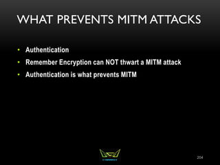 WHAT PREVENTS MITM ATTACKS
• Authentication
• Remember Encryption can NOT thwart a MITM attack
• Authentication is what prevents MITM
204
 